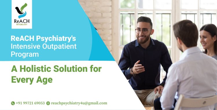 ReACH Psychiatry's Intensive Outpatient Program: A Holistic Solution for Every Age