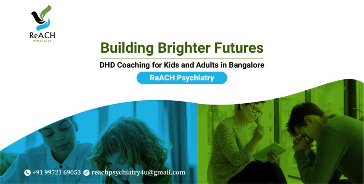 Building Brighter Futures: ADHD Coaching for Kids and Adults in Bangalore | ReACH Psychiatry