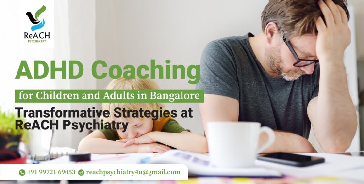 ADHD Coaching for Children and Adults in Bangalore: Transformative Strategies at ReACH Psychiatry