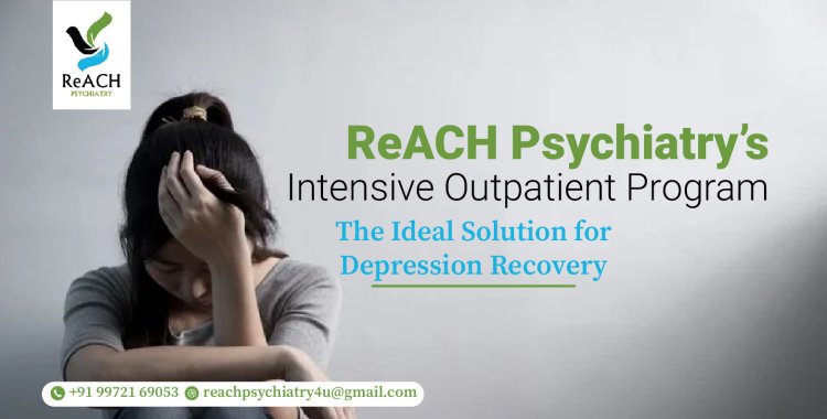 ReACH Psychiatry’s Intensive Outpatient Program: The Ideal Solution for Depression Recovery